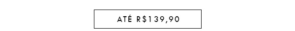 ATÉ R$139,90